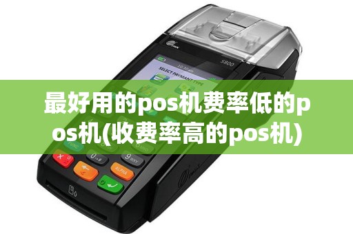 最好用的pos机费率低的pos机(收费率高的pos机)