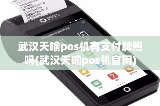 武汉天喻pos机有支付牌照吗(武汉天喻pos机官网)