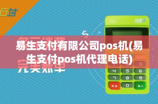 易生支付有限公司pos机(易生支付pos机代理电话)