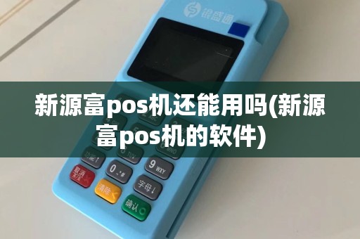 新源富pos机还能用吗(新源富pos机的软件)  第1张