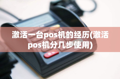 激活一台pos机的经历(激活pos机分几步使用)  第1张