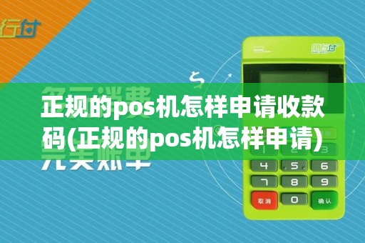 正规的pos机怎样申请收款码(正规的pos机怎样申请)