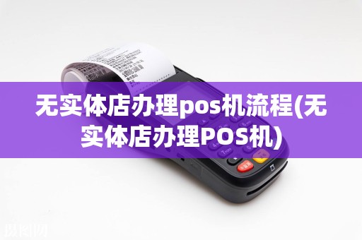 无实体店办理pos机流程(无实体店办理POS机)