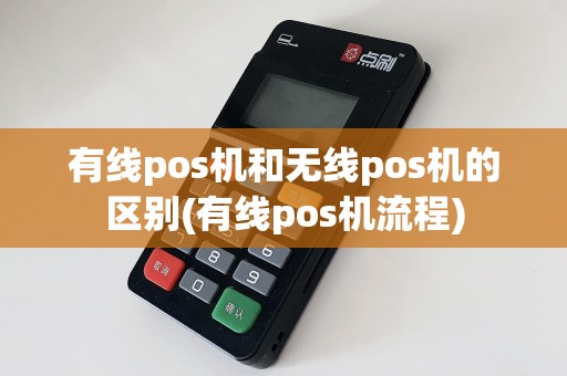 有线pos机和无线pos机的区别(有线pos机流程)