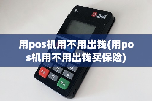 用pos机用不用出钱(用pos机用不用出钱买保险)