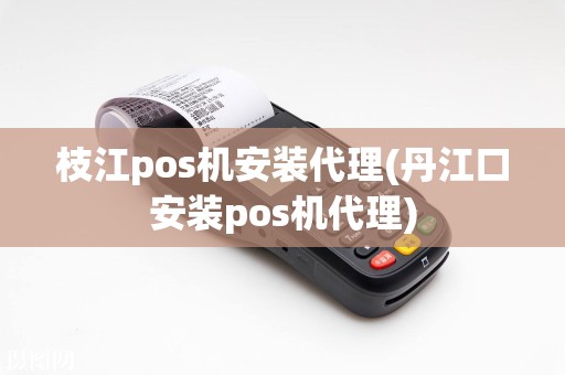 枝江pos机安装代理(丹江口安装pos机代理)