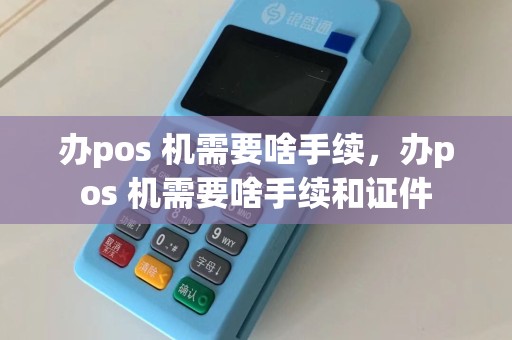 办pos 机需要啥手续，办pos 机需要啥手续和证件  第1张