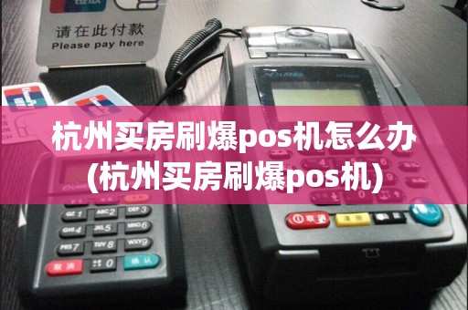 杭州买房刷爆pos机怎么办(杭州买房刷爆pos机)