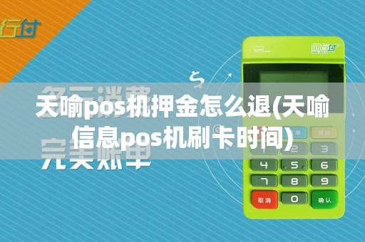 天喻pos机押金怎么退(天喻信息pos机刷卡时间)