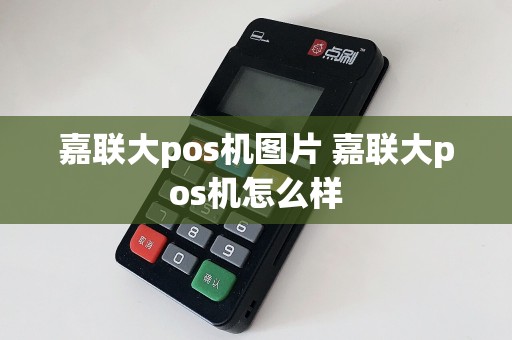 嘉联大pos机图片 嘉联大pos机怎么样