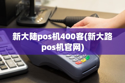 新大陆pos机400客(新大路pos机官网)  第1张