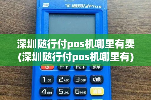 深圳随行付pos机哪里有卖(深圳随行付pos机哪里有)