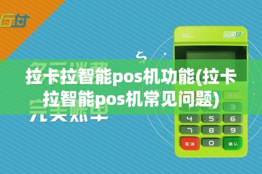 拉卡拉智能pos机功能(拉卡拉智能pos机常见问题)