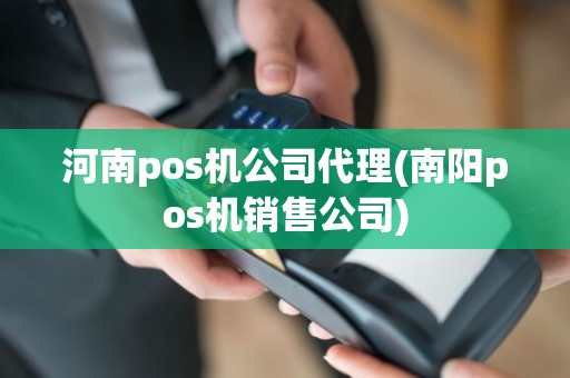 河南pos机公司代理(南阳pos机销售公司)
