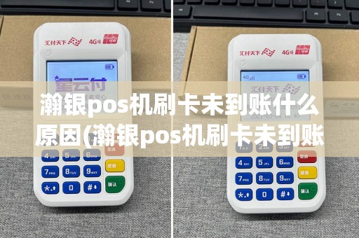 瀚银pos机刷卡未到账什么原因(瀚银pos机刷卡未到账)