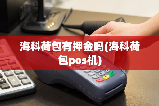 海科荷包有押金吗(海科荷包pos机)