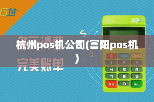 杭州pos机公司(富阳pos机)