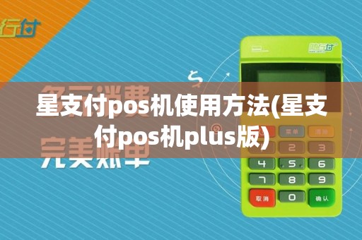 星支付pos机使用方法(星支付pos机plus版)
