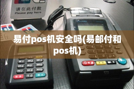 易付pos机安全吗(易邮付和pos机)