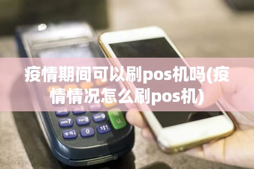 疫情期间可以刷pos机吗(疫情情况怎么刷pos机)