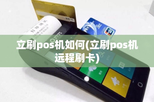 立刷pos机如何(立刷pos机远程刷卡)