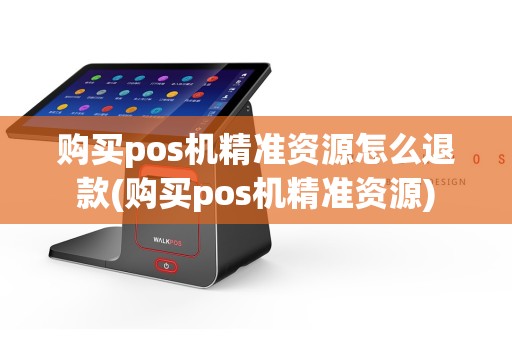 购买pos机精准资源怎么退款(购买pos机精准资源)