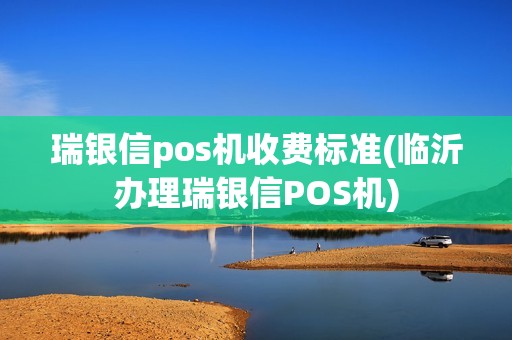 瑞银信pos机收费标准(临沂办理瑞银信POS机)