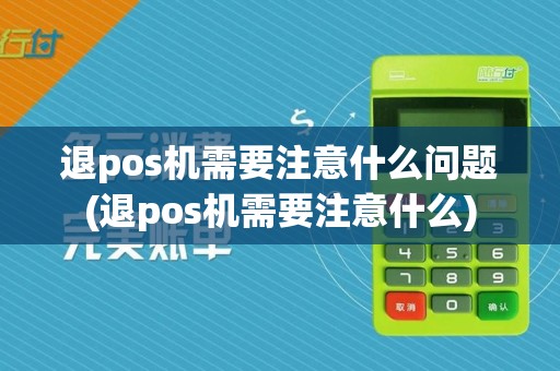 退pos机需要注意什么问题(退pos机需要注意什么)