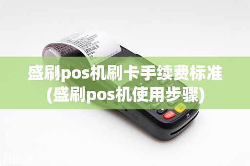 盛刷pos机刷卡手续费标准(盛刷pos机使用步骤)