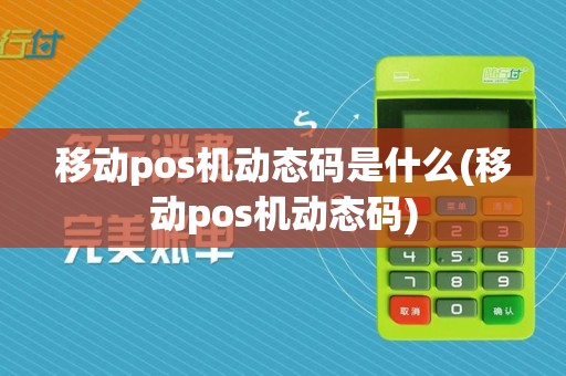 移动pos机动态码是什么(移动pos机动态码)