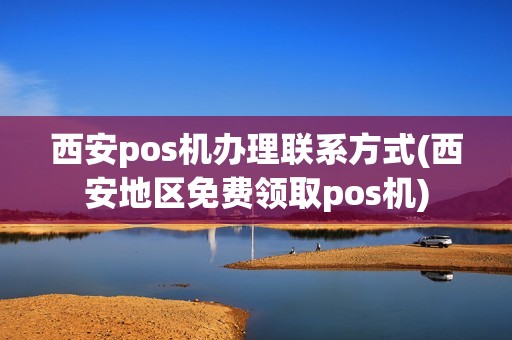 西安pos机办理联系方式(西安地区免费领取pos机)