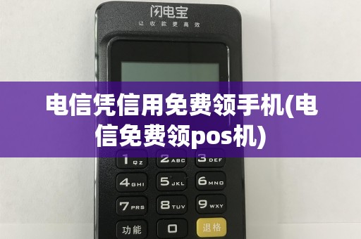 电信凭信用免费领手机(电信免费领pos机)