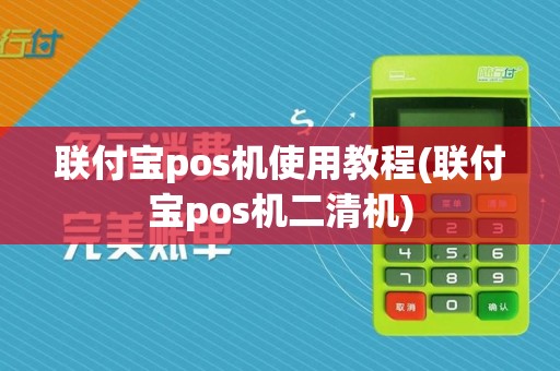 联付宝pos机使用教程(联付宝pos机二清机)