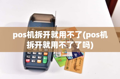pos机拆开就用不了(pos机拆开就用不了了吗)  第1张