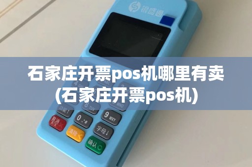 石家庄开票pos机哪里有卖(石家庄开票pos机)