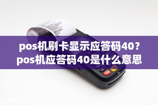 pos机刷卡显示应答码40？pos机应答码40是什么意思