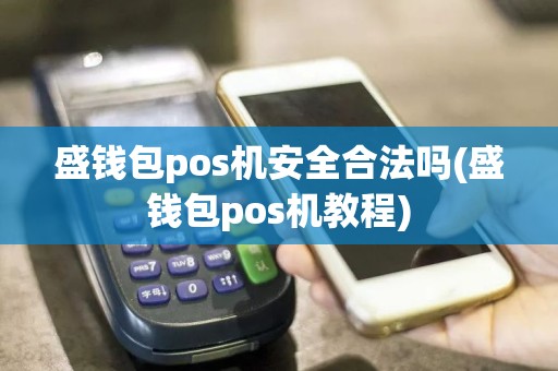 盛钱包pos机安全合法吗(盛钱包pos机教程)