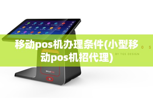 移动pos机办理条件(小型移动pos机招代理)