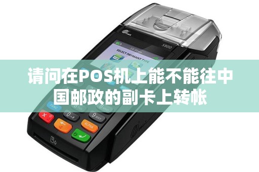 请问在POS机上能不能往中国邮政的副卡上转帐