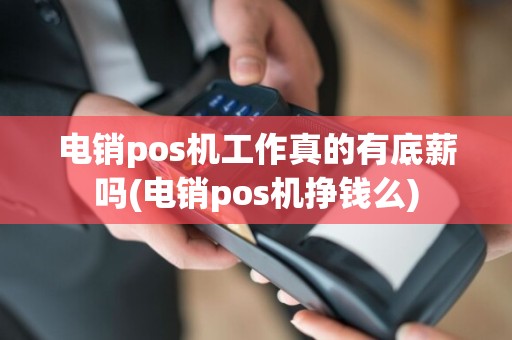 电销pos机工作真的有底薪吗(电销pos机挣钱么)