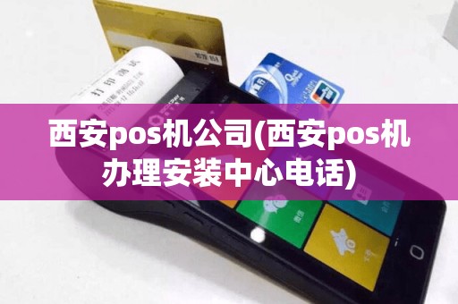 西安pos机公司(西安pos机办理安装中心电话)