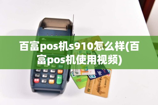 百富pos机s910怎么样(百富pos机使用视频)