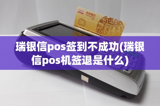 瑞银信pos签到不成功(瑞银信pos机签退是什么)