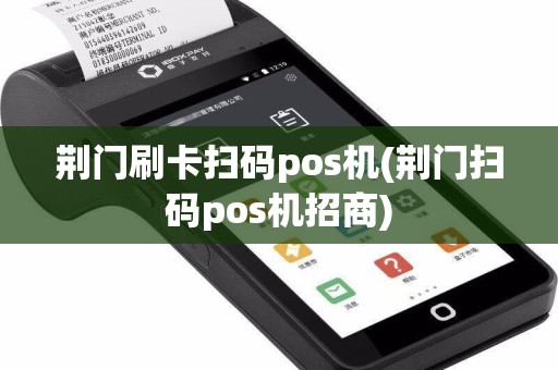 荆门刷卡扫码pos机(荆门扫码pos机招商)  第1张