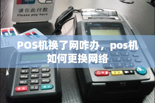 POS机换了网咋办，pos机如何更换网络
