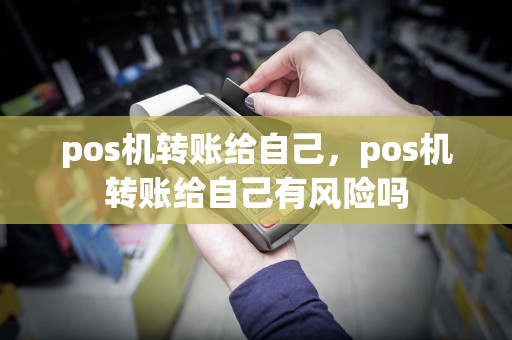 pos机转账给自己，pos机转账给自己有风险吗