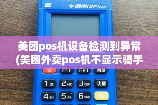 美团pos机设备检测到异常(美团外卖pos机不显示骑手)