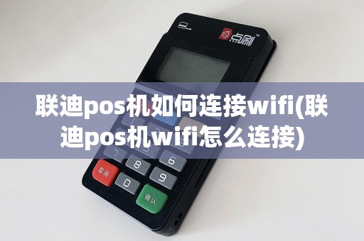 联迪pos机如何连接wifi(联迪pos机wifi怎么连接)
