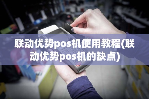联动优势pos机使用教程(联动优势pos机的缺点)