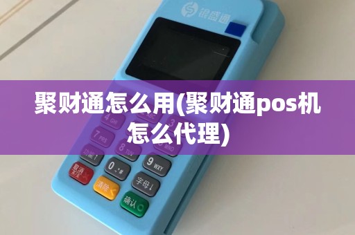 聚财通怎么用(聚财通pos机怎么代理)